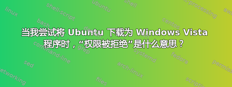 当我尝试将 Ubuntu 下载为 Windows Vista 程序时，“权限被拒绝”是什么意思？