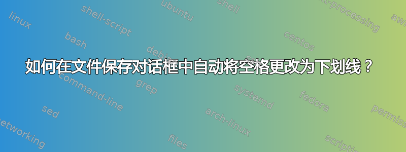 如何在文件保存对话框中自动将空格更改为下划线？