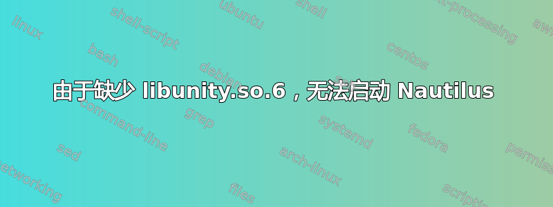 由于缺少 libunity.so.6，无法启动 Nautilus