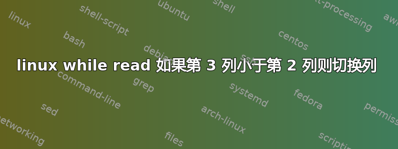 linux while read 如果第 3 列小于第 2 列则切换列