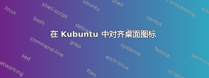 在 Kubuntu 中对齐桌面图标