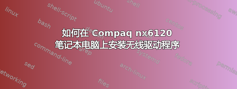 如何在 Compaq nx6120 笔记本电脑上安装无线驱动程序