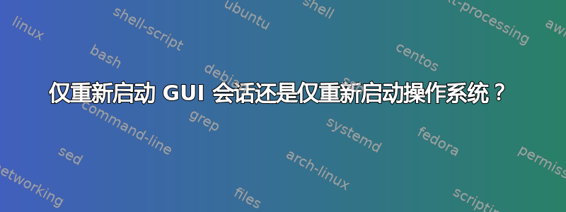 仅重新启动 GUI 会话还是仅重新启动操作系统？