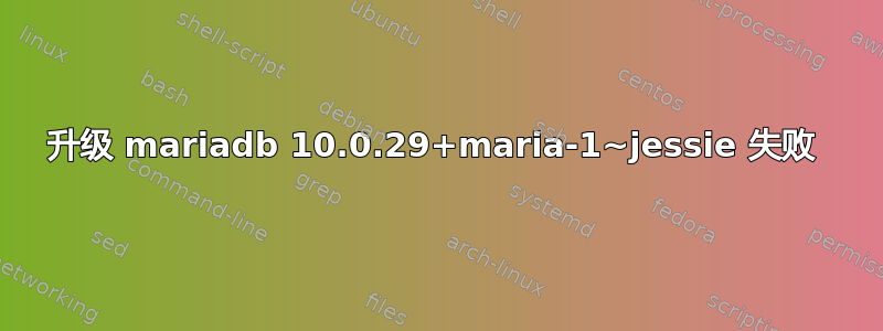 升级 mariadb 10.0.29+maria-1~jessie 失败 