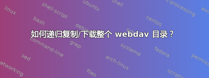 如何递归复制/下载整个 webdav 目录？