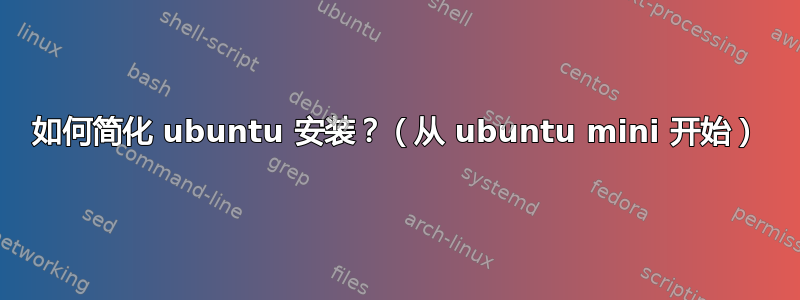 如何简化 ubuntu 安装？（从 ubuntu mini 开始）