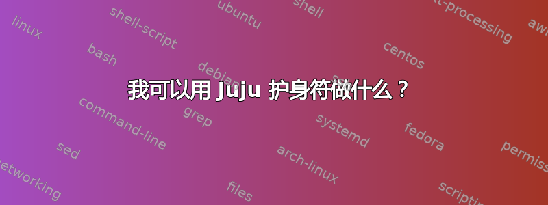 我可以用 Juju 护身符做什么？