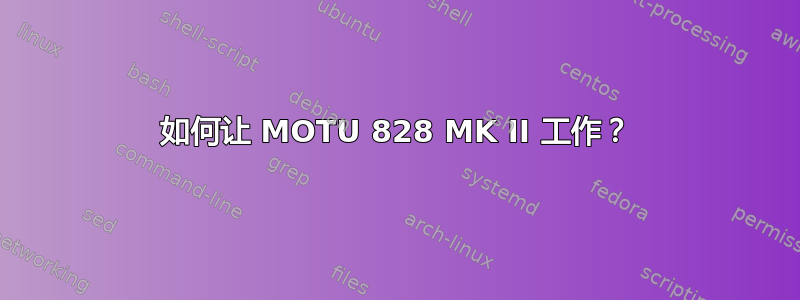 如何让 MOTU 828 MK II 工作？