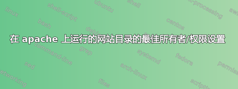 在 apache 上运行的网站目录的最佳所有者/权限设置