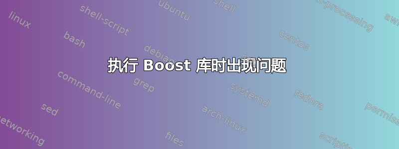 执行 Boost 库时出现问题