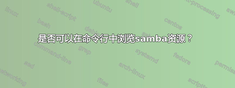 是否可以在命令行中浏览samba资源？