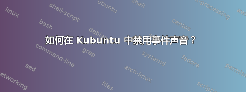 如何在 Kubuntu 中禁用事件声音？