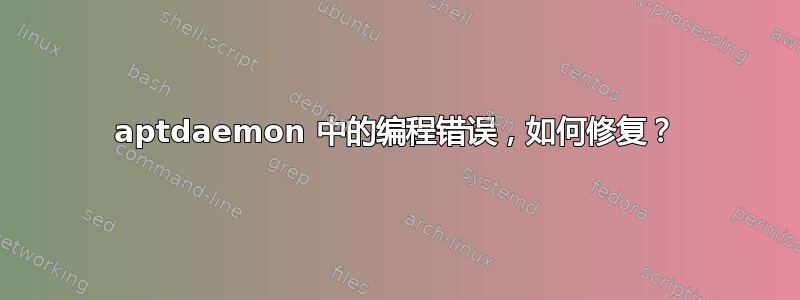 aptdaemon 中的编程错误，如何修复？