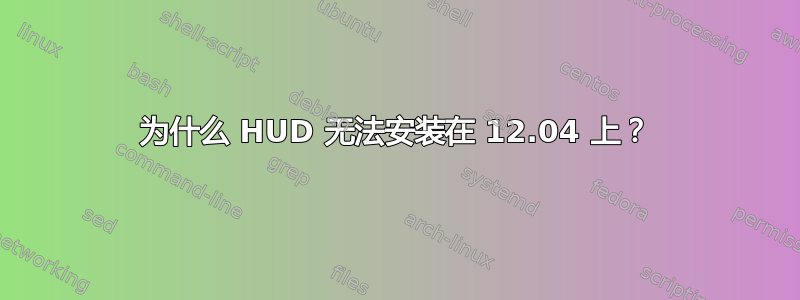 为什么 HUD 无法安装在 12.04 上？