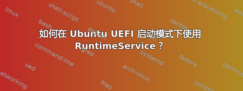 如何在 Ubuntu UEFI 启动模式下使用 RuntimeService？