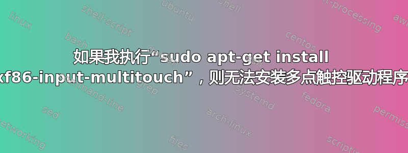 如果我执行“sudo apt-get install xf86-input-multitouch”，则无法安装多点触控驱动程序