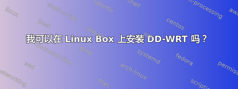 我可以在 Linux Box 上安装 DD-WRT 吗？