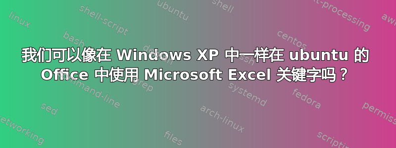 我们可以像在 Windows XP 中一样在 ubuntu 的 Office 中使用 Microsoft Excel 关键字吗？