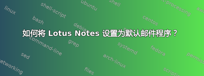 如何将 Lotus Notes 设置为默认邮件程序？