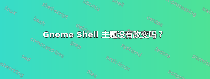 Gnome Shell 主题没有改变吗？