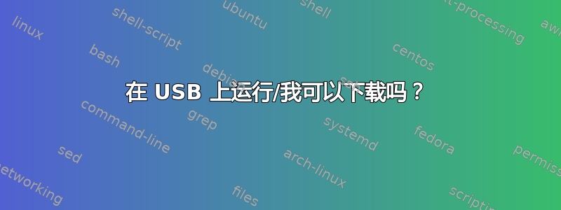 在 USB 上运行/我可以下载吗？