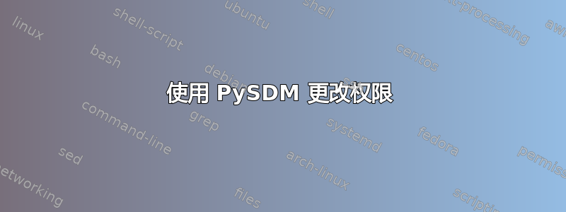 使用 PySDM 更改权限