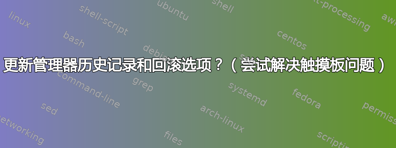 更新管理器历史记录和回滚选项？（尝试解决触摸板问题）