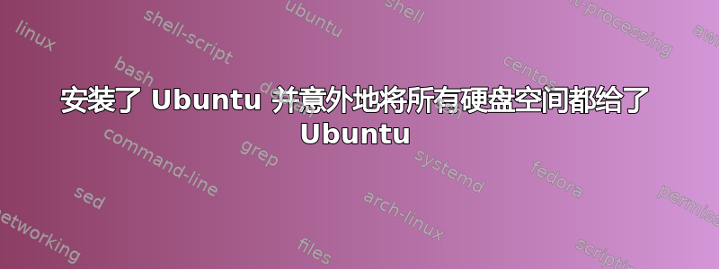 安装了 Ubuntu 并意外地将所有硬盘空间都给了 Ubuntu