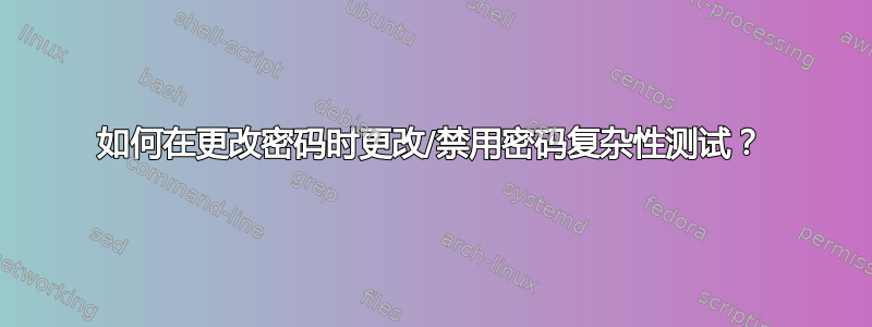 如何在更改密码时更改/禁用密码复杂性测试？