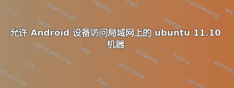 允许 Android 设备访问局域网上的 ubuntu 11.10 机器