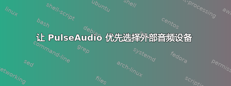 让 PulseAudio 优先选择外部音频设备