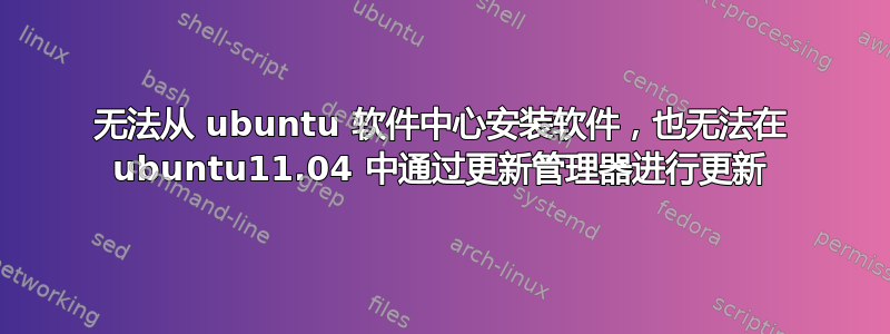 无法从 ubuntu 软件中心安装软件，也无法在 ubuntu11.04 中通过更新管理器进行更新