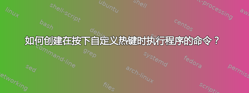 如何创建在按下自定义热键时执行程序的命令？