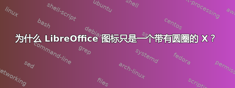 为什么 LibreOffice 图标只是一个带有圆圈的 X？