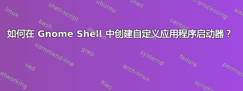 如何在 Gnome Shell 中创建自定义应用程序启动器？  