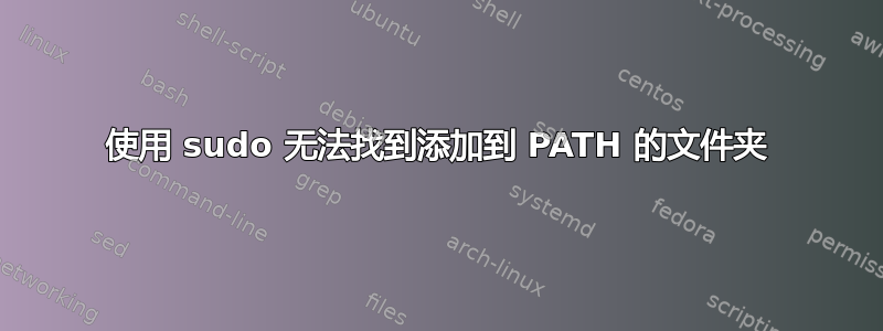 使用 sudo 无法找到添加到 PATH 的文件夹