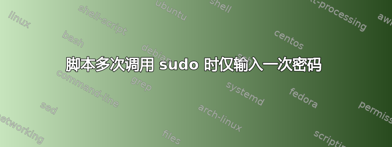 脚本多次调用 sudo 时仅输入一次密码