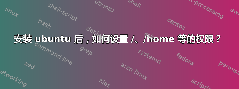 安装 ubuntu 后，如何设置 /、/home 等的权限？