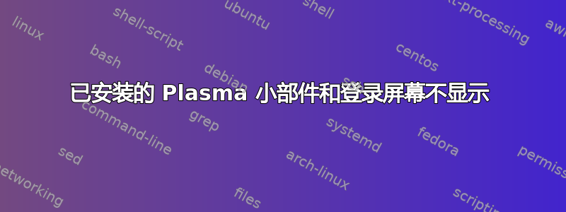 已安装的 Plasma 小部件和登录屏幕不显示