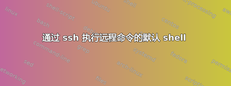 通过 ssh 执行远程命令的默认 shell