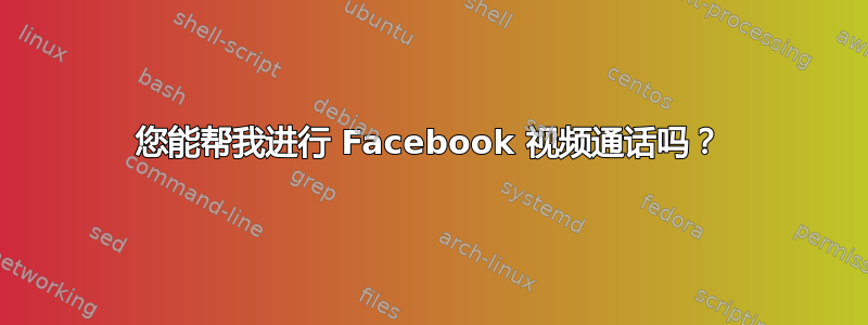 您能帮我进行 Facebook 视频通话吗？