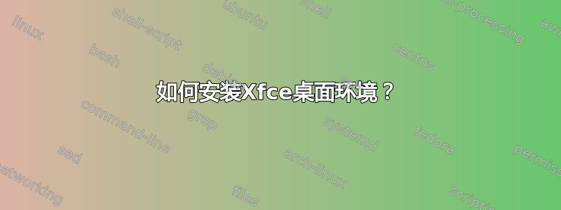 如何安装Xfce桌面环境？