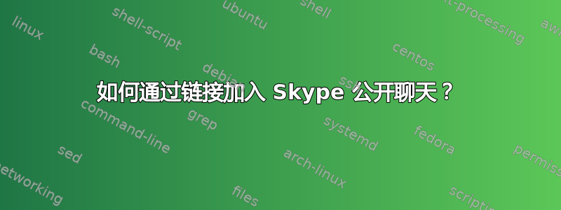 如何通过链接加入 Skype 公开聊天？