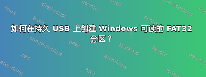 如何在持久 USB 上创建 Windows 可读的 FAT32 分区？