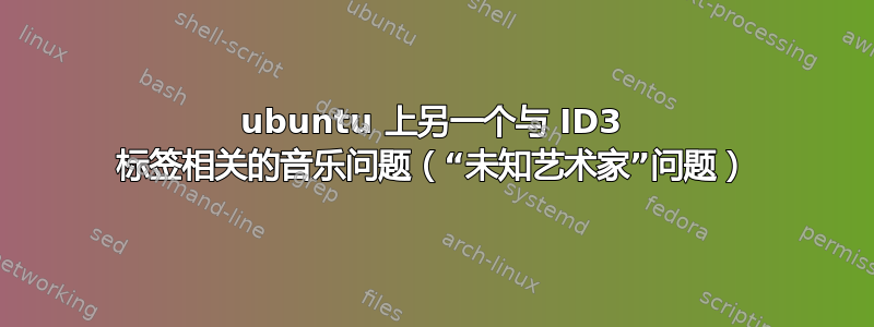 ubuntu 上另一个与 ID3 标签相关的音乐问题（“未知艺术家”问题）