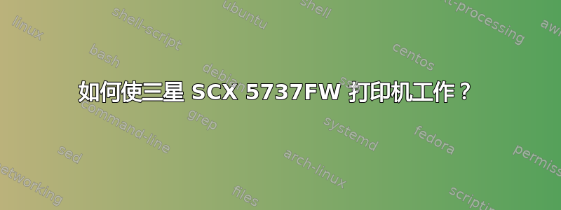 如何使三星 SCX 5737FW 打印机工作？