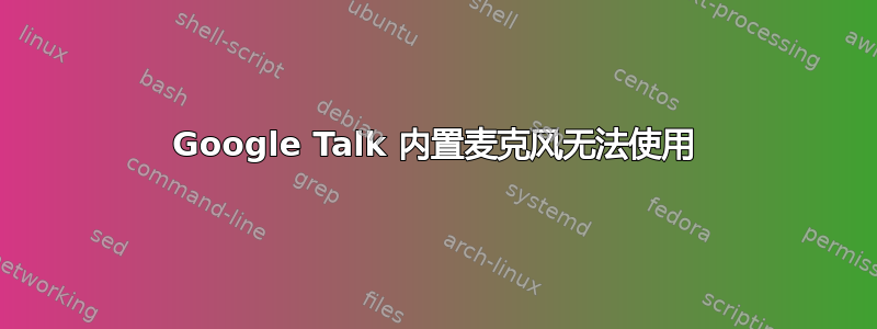 Google Talk 内置麦克风无法使用