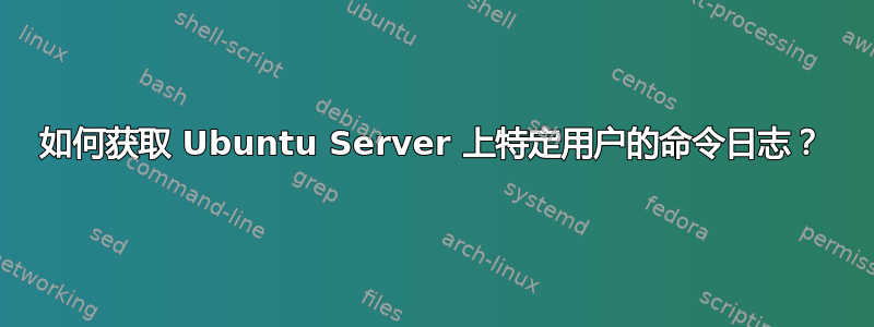 如何获取 Ubuntu Server 上特定用户的命令日志？