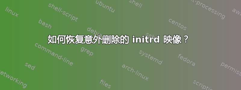 如何恢复意外删除的 initrd 映像？