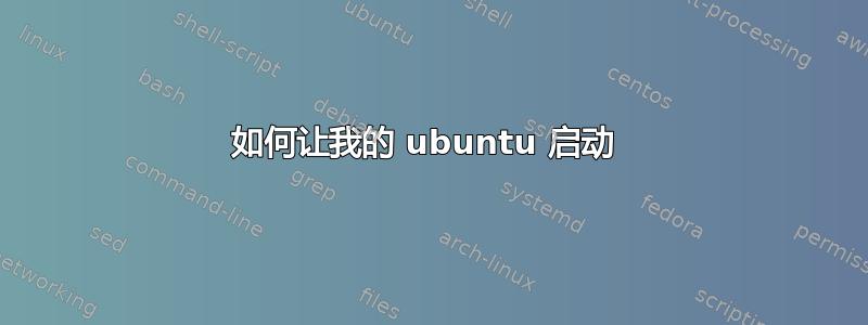 如何让我的 ubuntu 启动 